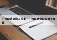 广州网站建设工作室（广州网站建设公司有哪些）