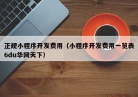 正规小程序开发费用（小程序开发费用一览表6du华网天下）