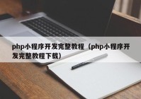 php小程序开发完整教程（php小程序开发完整教程下载）