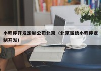 小程序开发定制公司北京（北京微信小程序定制开发）