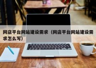 网店平台网站建设需求（网店平台网站建设需求怎么写）