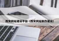 西安网站建设平台（西安网站制作建设）