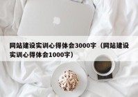 网站建设实训心得体会3000字（网站建设实训心得体会1000字）