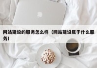 网站建设的服务怎么样（网站建设属于什么服务）