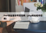 PHP网站建设专员招聘（php网站程序招聘）