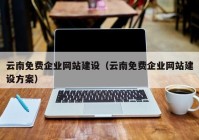 云南免费企业网站建设（云南免费企业网站建设方案）