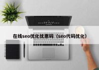 在线seo优化优惠码（seo代码优化）