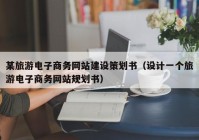 某旅游电子商务网站建设策划书（设计一个旅游电子商务网站规划书）