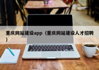 重庆网站建设app（重庆网站建设人才招聘）