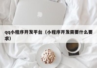 qq小程序开发平台（小程序开发需要什么要求）