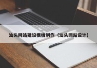 汕头网站建设模板制作（汕头网站设计）