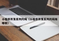 小程序开发系列代码（小程序开发系列代码有哪些）