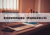 贵州定制型网站建设（贵阳网站定制公司）