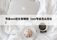 专业seo优化有哪些（seo专业怎么优化）