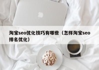 淘宝seo优化技巧有哪些（怎样淘宝seo排名优化）