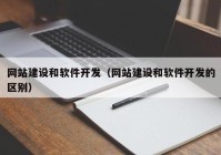 网站建设和软件开发（网站建设和软件开发的区别）