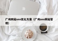 广州网站seo优化方案（广州seo网站管理）
