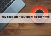 淮安市教育软件开发公司推荐（淮安软件学校）