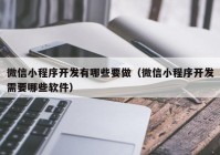 微信小程序开发有哪些要做（微信小程序开发需要哪些软件）